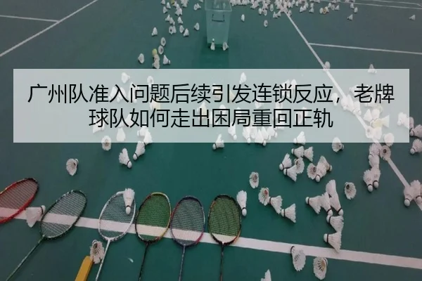 广州队准入问题后续引发连锁反应，老牌球队如何走出困局重回正轨