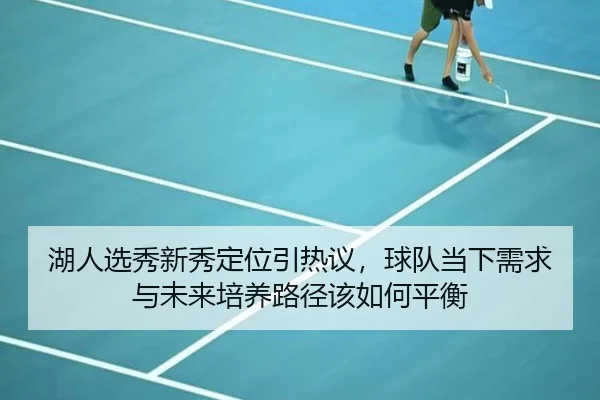 湖人选秀新秀定位引热议，球队当下需求与未来培养路径该如何平衡